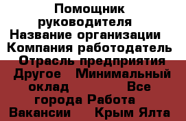 Помощник руководителя › Название организации ­ Компания-работодатель › Отрасль предприятия ­ Другое › Минимальный оклад ­ 35 000 - Все города Работа » Вакансии   . Крым,Ялта